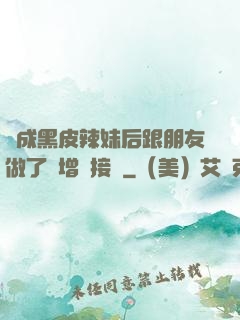 變成黑皮辣妹后跟朋友做了無增刪接檔